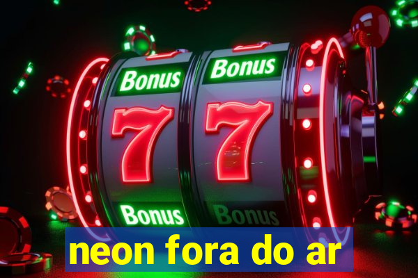 neon fora do ar